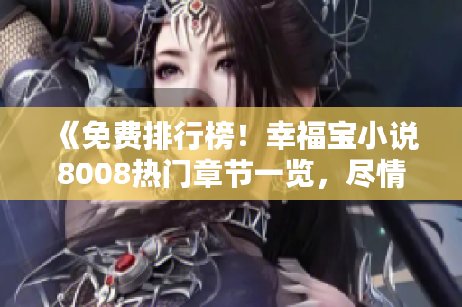 《免費排行榜！幸福寶小說8008熱門章節(jié)一覽，盡情暢讀！》