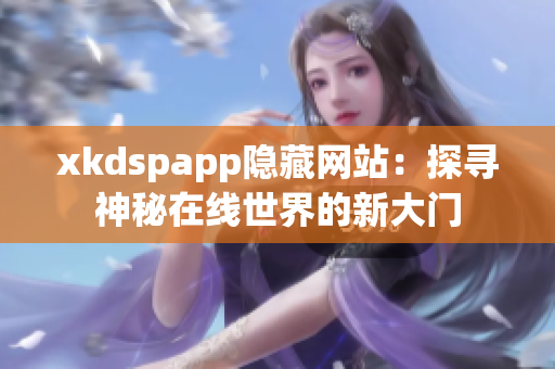 xkdspapp隱藏網站：探尋神秘在線世界的新大門