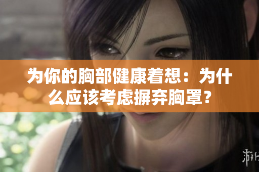 為你的胸部健康著想：為什么應該考慮摒棄胸罩？