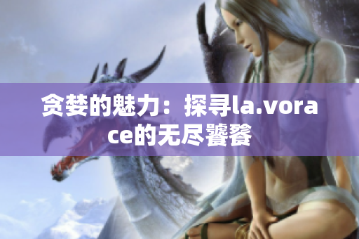 貪婪的魅力：探尋la.vorace的無盡饕餮