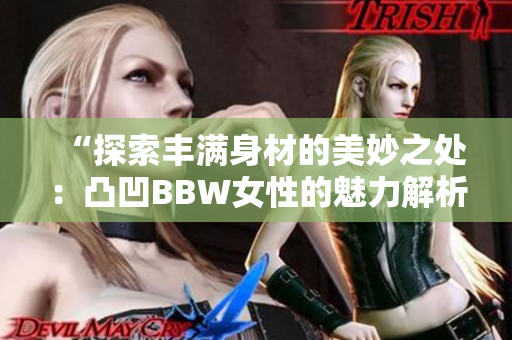 “探索豐滿身材的美妙之處：凸凹BBW女性的魅力解析”