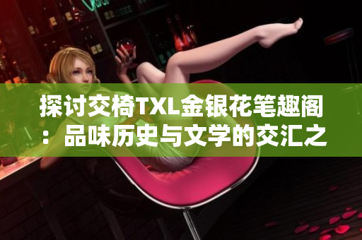探討交椅TXL金銀花筆趣閣：品味歷史與文學(xué)的交匯之地