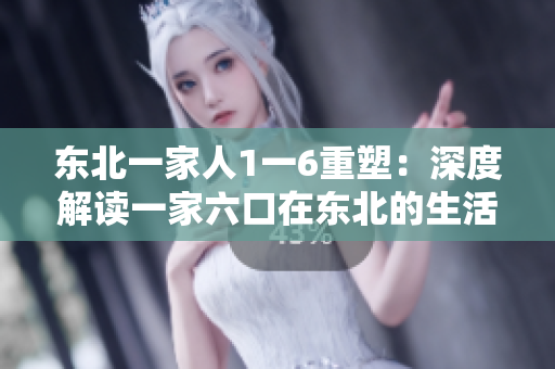 東北一家人1一6重塑：深度解讀一家六口在東北的生活與情感糾葛