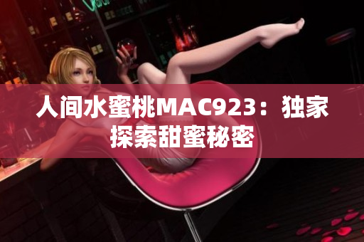 人間水蜜桃MAC923：獨(dú)家探索甜蜜秘密