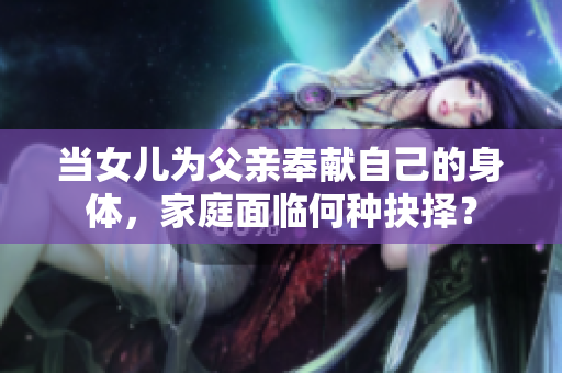 當(dāng)女兒為父親奉獻(xiàn)自己的身體，家庭面臨何種抉擇？