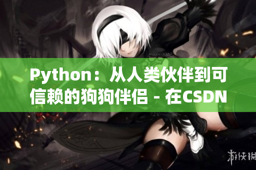 Python：從人類伙伴到可信賴的狗狗伴侶 - 在CSDN上分享知識(shí)