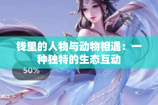 錢里的人物與動(dòng)物相遇：一種獨(dú)特的生態(tài)互動(dòng)