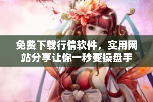 免費(fèi)下載行情軟件，實(shí)用網(wǎng)站分享讓你一秒變操盤手