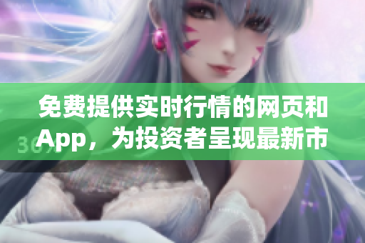 免費(fèi)提供實(shí)時(shí)行情的網(wǎng)頁和App，為投資者呈現(xiàn)最新市場(chǎng)動(dòng)態(tài)
