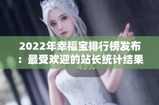 2022年幸福寶排行榜發(fā)布：最受歡迎的站長統(tǒng)計(jì)結(jié)果揭曉