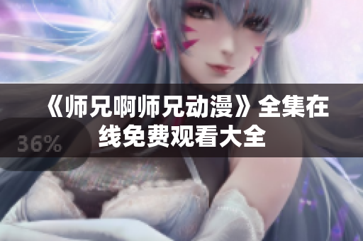 《師兄啊師兄動(dòng)漫》全集在線免費(fèi)觀看大全