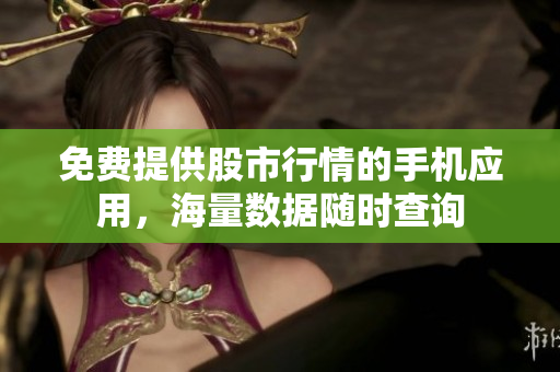 免費(fèi)提供股市行情的手機(jī)應(yīng)用，海量數(shù)據(jù)隨時查詢