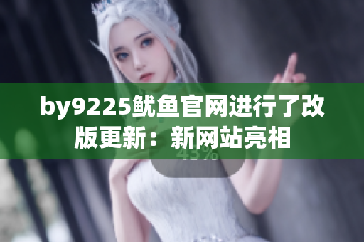 by9225魷魚官網(wǎng)進(jìn)行了改版更新：新網(wǎng)站亮相