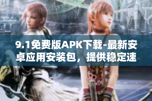 9.1免費(fèi)版APK下載-最新安卓應(yīng)用安裝包，提供穩(wěn)定速度