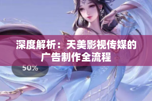 深度解析：天美影視傳媒的廣告制作全流程