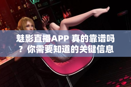 魅影直播APP 真的靠譜嗎？你需要知道的關鍵信息
