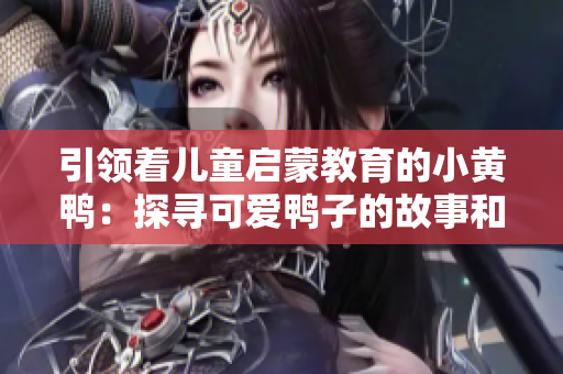 引領著兒童啟蒙教育的小黃鴨：探尋可愛鴨子的故事和魅力