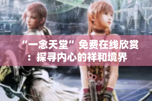 “一念天堂”免費在線欣賞：探尋內心的祥和境界