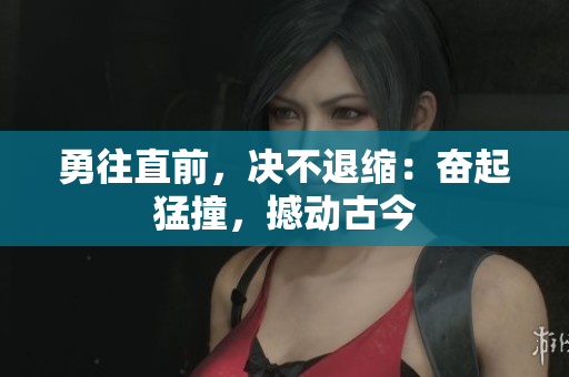 勇往直前，決不退縮：奮起猛撞，撼動(dòng)古今