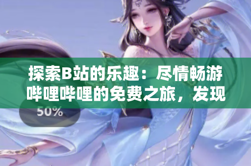 探索B站的樂趣：盡情暢游嗶哩嗶哩的免費之旅，發(fā)現(xiàn)無限精彩！