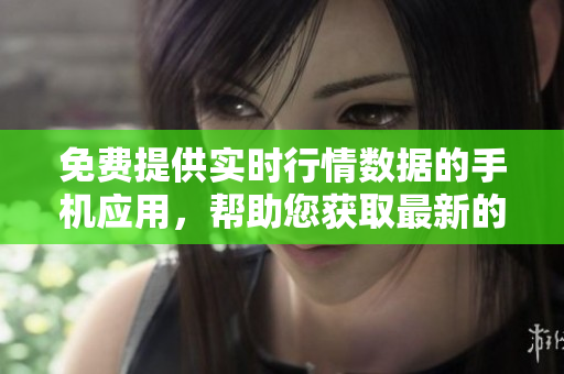 免費(fèi)提供實(shí)時(shí)行情數(shù)據(jù)的手機(jī)應(yīng)用，幫助您獲取最新的市場(chǎng)行情信息