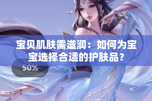 寶貝肌膚需滋潤(rùn)：如何為寶寶選擇合適的護(hù)膚品？