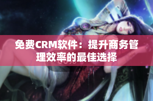 免費CRM軟件：提升商務管理效率的最佳選擇