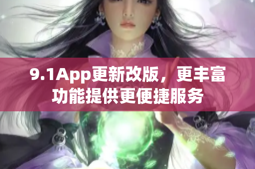 9.1App更新改版，更豐富功能提供更便捷服務(wù)