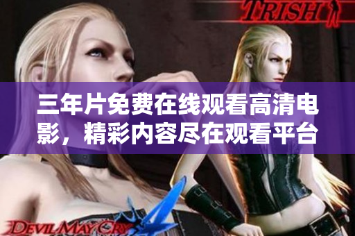 三年片免費(fèi)在線觀看高清電影，精彩內(nèi)容盡在觀看平臺(tái)