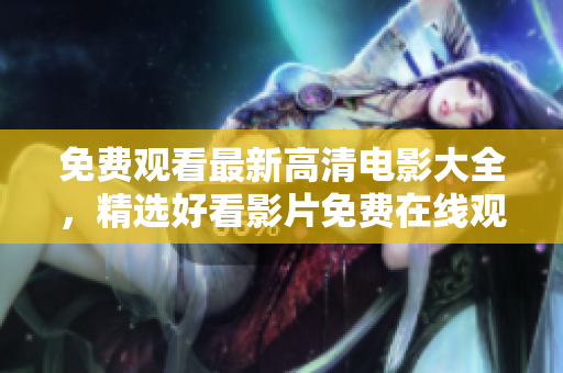 免費(fèi)觀看最新高清電影大全，精選好看影片免費(fèi)在線觀看