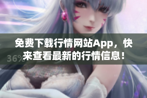 免費(fèi)下載行情網(wǎng)站App，快來(lái)查看最新的行情信息！