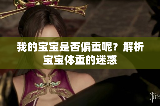 我的寶寶是否偏重呢？解析寶寶體重的迷惑