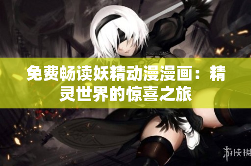 免費暢讀妖精動漫漫畫：精靈世界的驚喜之旅