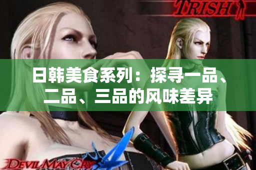日韓美食系列：探尋一品、二品、三品的風(fēng)味差異