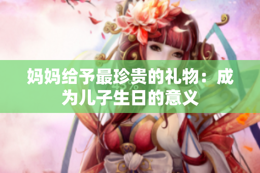 媽媽給予最珍貴的禮物：成為兒子生日的意義