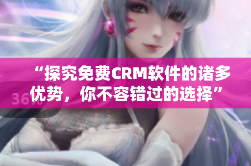 “探究免費CRM軟件的諸多優(yōu)勢，你不容錯過的選擇”