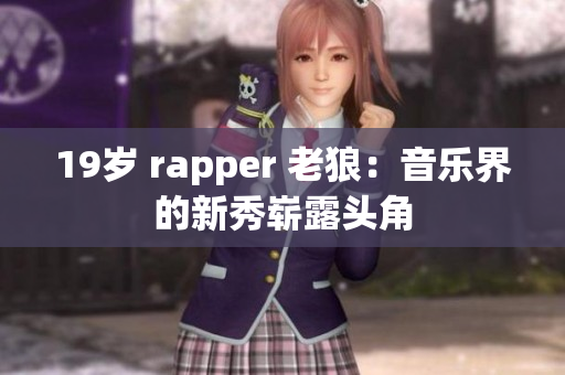 19歲 rapper 老狼：音樂界的新秀嶄露頭角