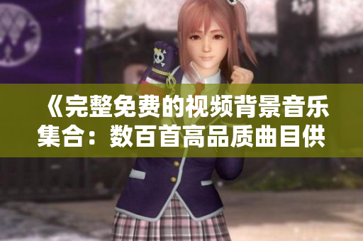 《完整免費(fèi)的視頻背景音樂(lè)集合：數(shù)百首高品質(zhì)曲目供您選擇》