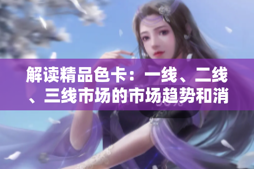 解讀精品色卡：一線、二線、三線市場的市場趨勢和消費者偏好分析