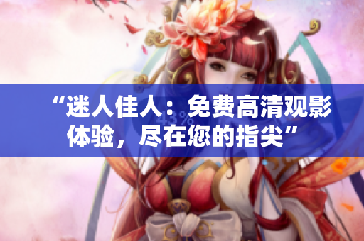“迷人佳人：免費(fèi)高清觀影體驗(yàn)，盡在您的指尖”