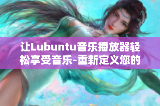 讓Lubuntu音樂播放器輕松享受音樂-重新定義您的音樂體驗(yàn)