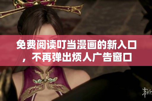 免費(fèi)閱讀叮當(dāng)漫畫的新入口，不再彈出煩人廣告窗口