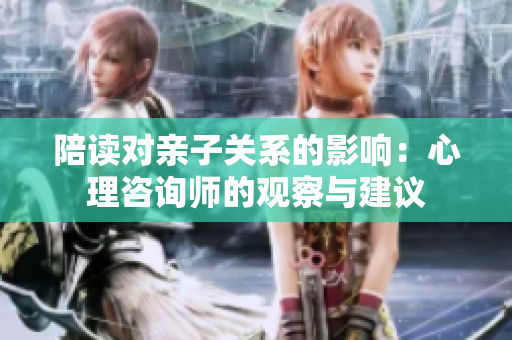 陪讀對親子關(guān)系的影響：心理咨詢師的觀察與建議