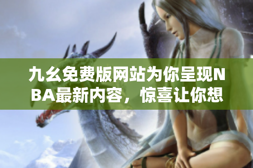 九幺免費版網(wǎng)站為你呈現(xiàn)NBA最新內(nèi)容，驚喜讓你想贏！