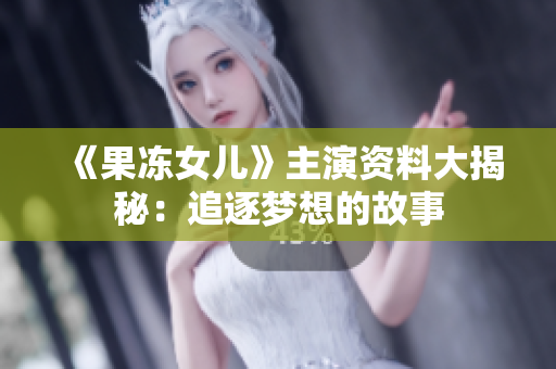 《果凍女兒》主演資料大揭秘：追逐夢想的故事