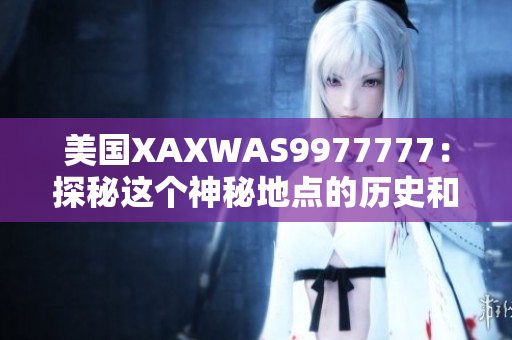 美國XAXWAS9977777：探秘這個(gè)神秘地點(diǎn)的歷史和文化 bed