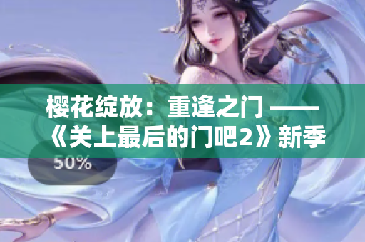 櫻花綻放：重逢之門 —— 《關(guān)上最后的門吧2》新季登場