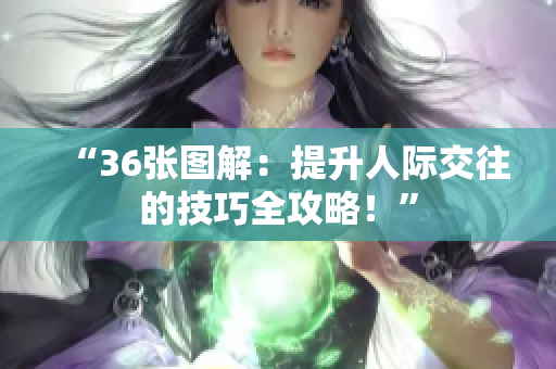 “36張圖解：提升人際交往的技巧全攻略！”