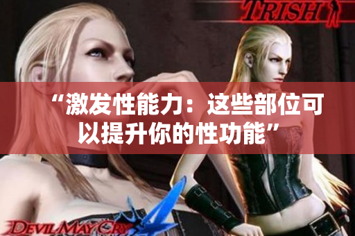 “激發(fā)性能力：這些部位可以提升你的性功能”