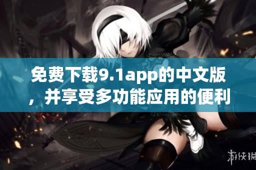 免費(fèi)下載9.1app的中文版，并享受多功能應(yīng)用的便利體驗(yàn)！